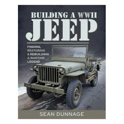 Building a WWII Jeep, Finding, Restoring, and Rebuilding a Wartime Legend Pen & Sword Books Ltd