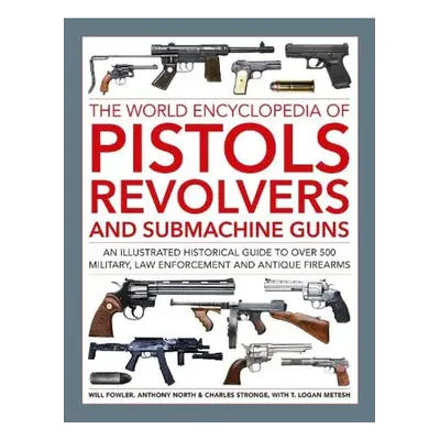 Pistols, Revolvers and Submachine Guns, The World Encyclopedia of, An illustrated historical ref