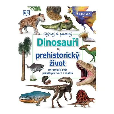 Dinosauři a prehistorický život - Ohromující svět pravěkých tvorů a rostlin LINGEA s.r.o.