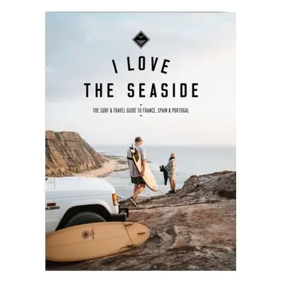 I Love the Seaside - France, Spain a Portugal, The Surf Travel Guide I Love the Seaside