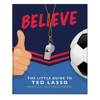 Believe - The Little Guide to Ted Lasso Headline Publishing Group