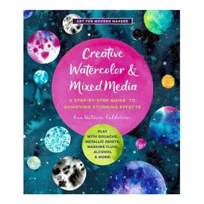 Creative Watercolor and Mixed Media, A Step-by-Step Guide to Achieving Stunning Effects--Play wi