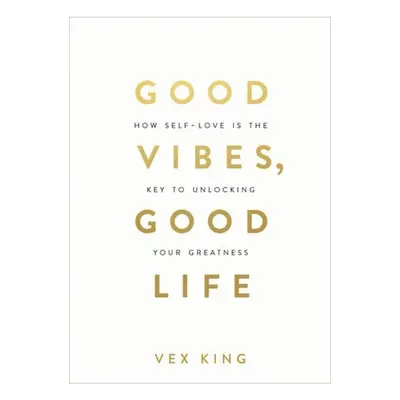 Good Vibes, Good Life, How Self-Love Is the Key to Unlocking Your Greatness: THE #1 SUNDAY TIMES