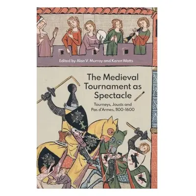 Medieval Tournament as Spectacle, Tourneys, Jousts and Pas d'Armes, 1100-1600 Boydell & Brewer L