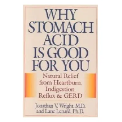 Why Stomach Acid Is Good for You, Natural Relief from Heartburn, Indigestion, Reflux and GERD Ro