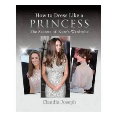 How to Dress Like a Princess, The Secrets of Kate's Wardrobe Splendid Publications Limited