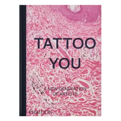 Tattoo You, A New Generation of Artists Phaidon Press Ltd