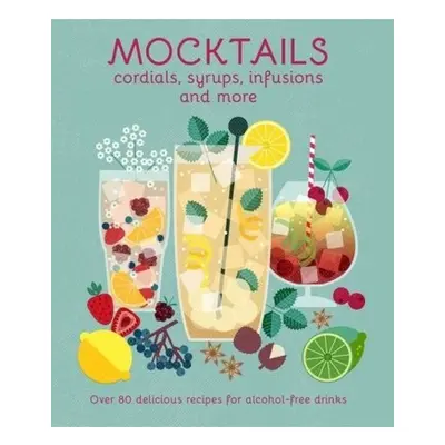 Mocktails, Cordials, Syrups, Infusions and more, Over 80 Delicious Recipes for Alcohol-Free Drin