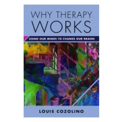 Why Therapy Works, Using Our Minds to Change Our Brains WW Norton & Co