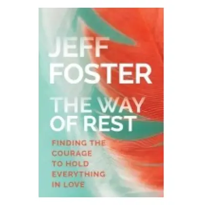 Way of Rest, Finding the Courage to Hold Everything in Love Sounds True Inc