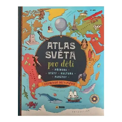 Atlas světa pro děti - Příroda, Státy, Kultura, Památky NAKLADATELSTVÍ SUN s.r.o.