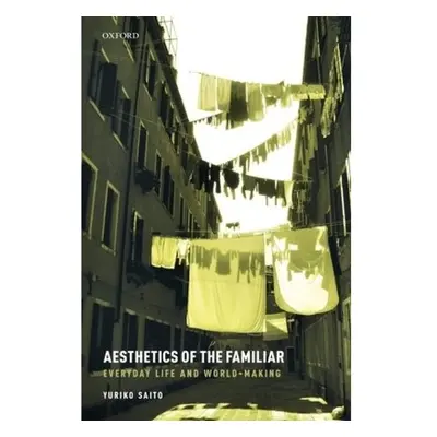 Aesthetics of the Familiar, Everyday Life and World-Making Oxford University Press