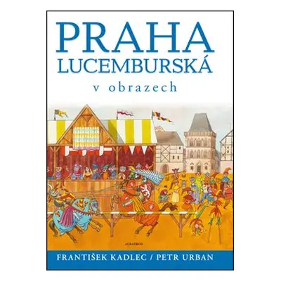 Praha lucemburská v obrazech (František Kadlec)