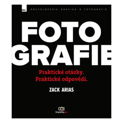 Fotografie - Praktické otázky. Praktické odpovědi (Zack Arias)