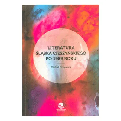 Literatura Ślaska Cieszyńskiego po 1989 roku (Michal Przywara)