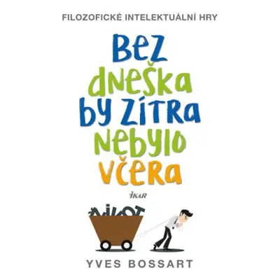 Bez dneška by zítra nebylo včera - Filozofické intelektuální hry (Yves Bossart)