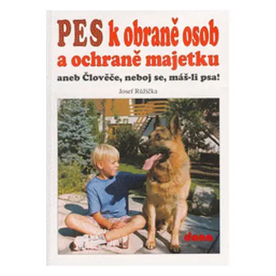 Pes k obraně osob a ochraně majetku, aneb, Člověče, neboj se, máš-li psa! (Josef Růžička)