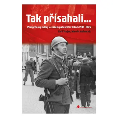 Tak přísahali... - Partyzánský odboj v českém pohraničí 1939-1945 (Martin Vaňourek)