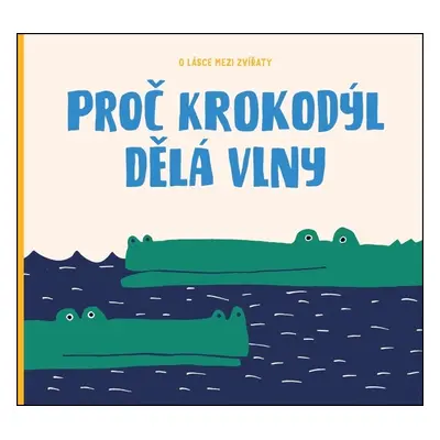 Proč krokodýl dělá vlny - O lásce mezi zvířaty (Markéta Nováková)