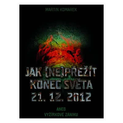 Jak (ne)přežít konec světa 21.12.2012, aneb, Vyžírkové zániku (Martin Komárek)