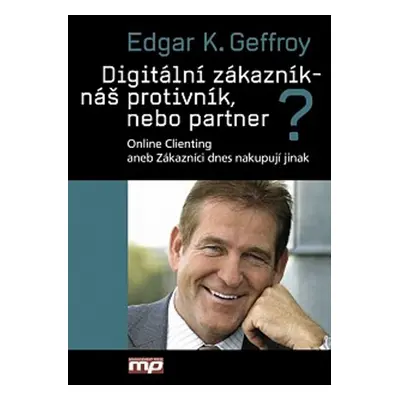 Digitální zákazník - náš protivník, nebo partner? (Edgar K. Geffroy)