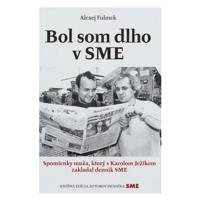 Bol som dlho v SME : spomienky muža, ktorý s Karolom Ježíkom zakladal denník SME (Alexej Fulmek)