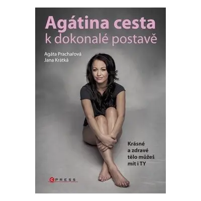 Agátina cesta k dokonalé postavě - Krásné zdravé tělo můžeš mít i ty (Agáta Prachařová)