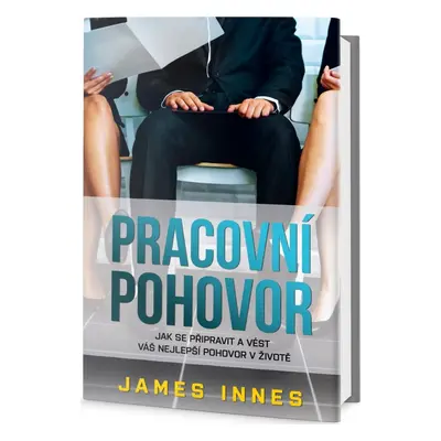 Pracovní pohovor - Jak se připravit a vést váš nejlepší pohovor v životě (Innes James)