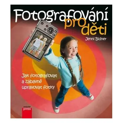 Digitální fotografie pro děti - Jak fotografovat, ukládat a zábavně upravovat vaše fotky (Jenni 