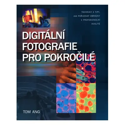 Digitální fotografie pro pokročilé (Tom Ang)