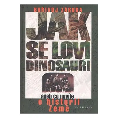 Jak se loví dinosauři aneb Co nevíte o historii Země (Bořivoj Záruba)