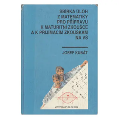 Sbírka úloh z matematiky pro přípravu k maturitní zkoušce a k přijímacím zkouškám na VŠ (Josef K