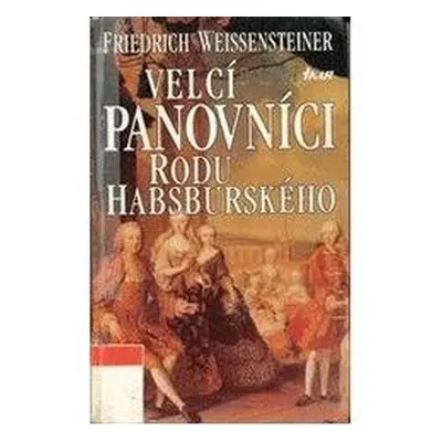 Velcí panovníci rodu Habsburského (Friedrich Weissensteiner)