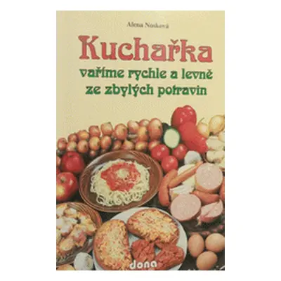 Kuchařka : Vaříme rychle a levně ze zbylých potravin (Alena Nosková)