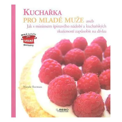 Kuchařka pro mladé muže aneb Jak s minimem špinavého nádobí a kuchařských zkušeností zapůsobit n