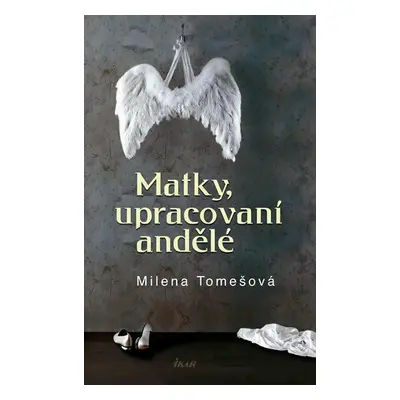 Matky, upracovaní andělé (Milena Tomešová)