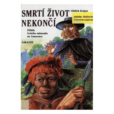 Smrtí život nekončí - příběh českého misionáře na Amazonce (Kašpar Oldřich)