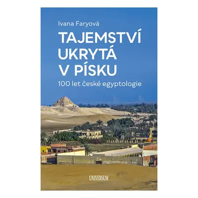 Tajemství ukrytá v písku – 100 let české egyptologie (Ivana Faryová)