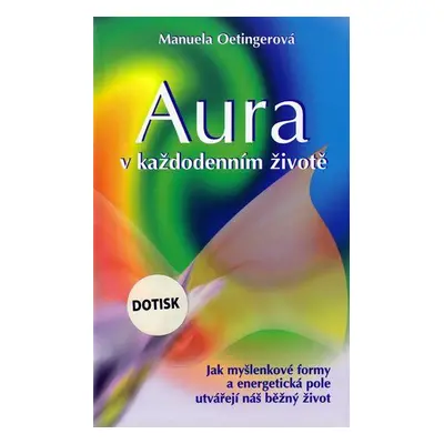 Aura v každodenním životě - Jak myšlenkové formy a energetická pole utvářejí náš běžný život (Ma