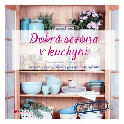 Dobrá sezóna v kuchyni - Květinové dekorace, jedlé dárky a inspirace ke stolování (Denisa Sýkoro