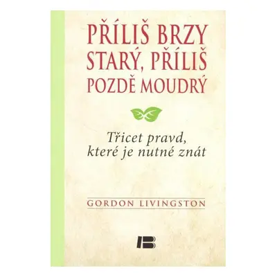 Příliš brzy starý, příliš pozdě moudrý (Gordon Livingston)