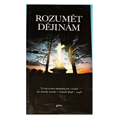 Rozumět dějinám : vývoj česko-německých vztahů na našem území v letech 1848-1948