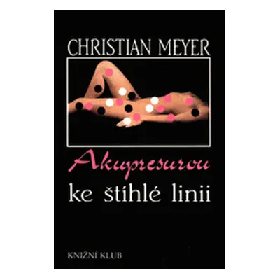 Akupresurou ke štíhlé linii (Meyer, Christian,Hubičková, Libuše,Illíková, Helena,Pscheidtová, Bl