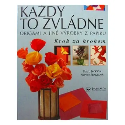 Každý to zvládne: origami a jiné výrobky z papíru krok za krokem (Jackson, Paul,Frank, Vivien)