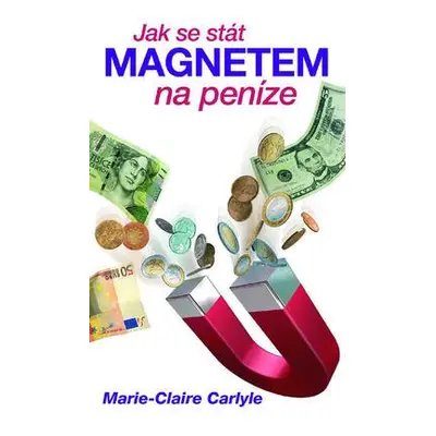 Jak se stát magnetem na peníze (Marie Claire Carlyleová)