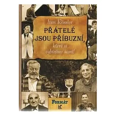 Přátelé jsou příbuzní, které si vybíráme sami! (Ivan Rössler)