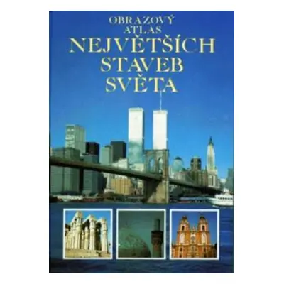 Obrazový atlas největších staveb světa (Philip Bagenal)