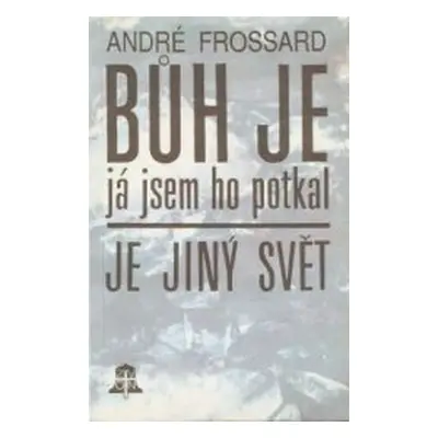 Bůh je, já jsem ho potkal (Frossard André)