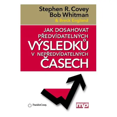 Jak dosahovat předvídatelných výsledků v nepředvídatelných časech (Stephen R. Covey)