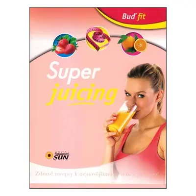 Super juicing - Zdravé recepty k nejnovějšímu trendu - juicingu! (Alexandra Niklíčková)